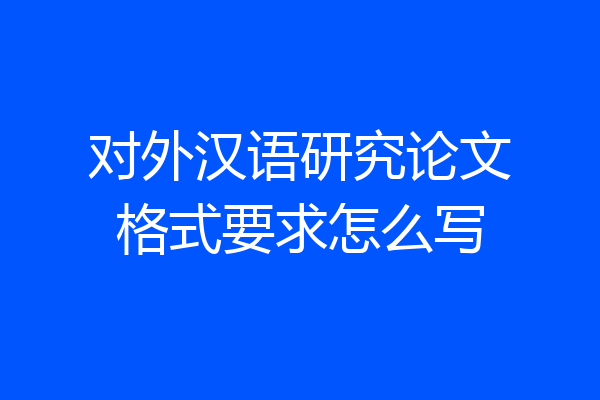 对外汉语研究论文格式要求怎么写