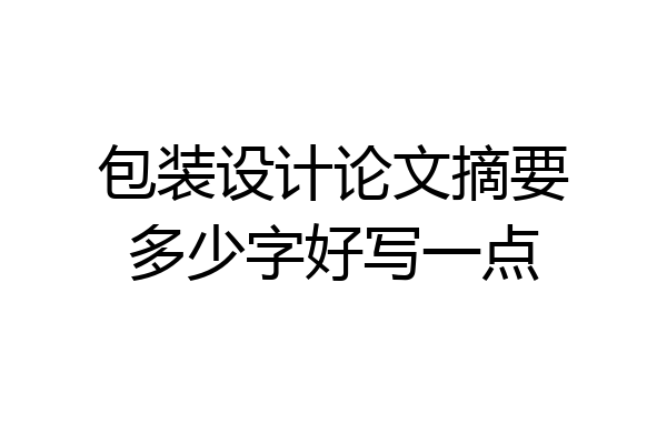 包装设计论文摘要多少字好写一点