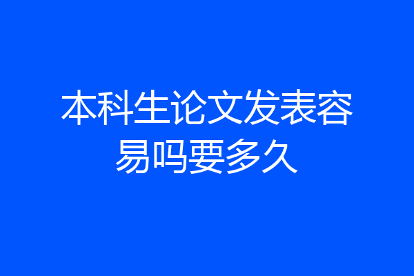 本科生论文发表容易吗要多久