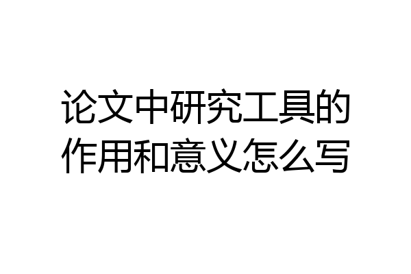 论文中研究工具的作用和意义怎么写