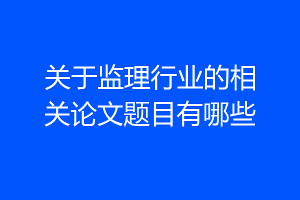 关于监理行业的相关论文题目有哪些