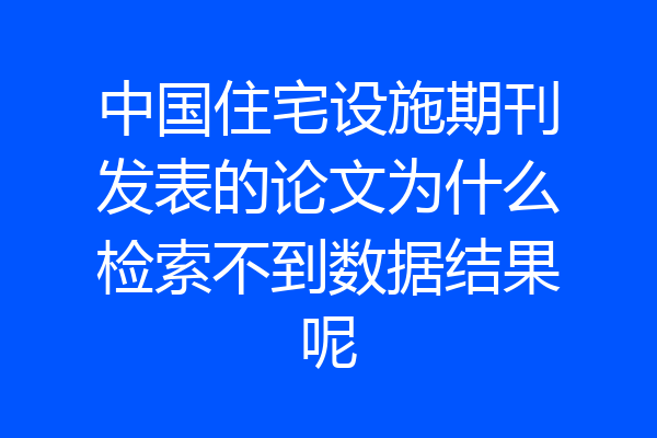 中国住宅设施期刊发表的论文为什么检索不到数据结果呢