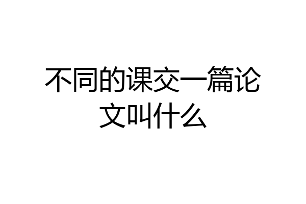 不同的课交一篇论文叫什么