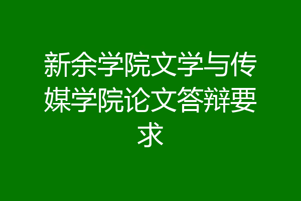 新余学院文学与传媒学院论文答辩要求