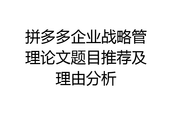 拼多多企业战略管理论文题目推荐及理由分析