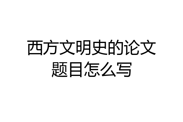 西方文明史的论文题目怎么写