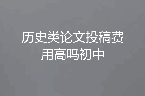 历史类论文投稿费用高吗初中