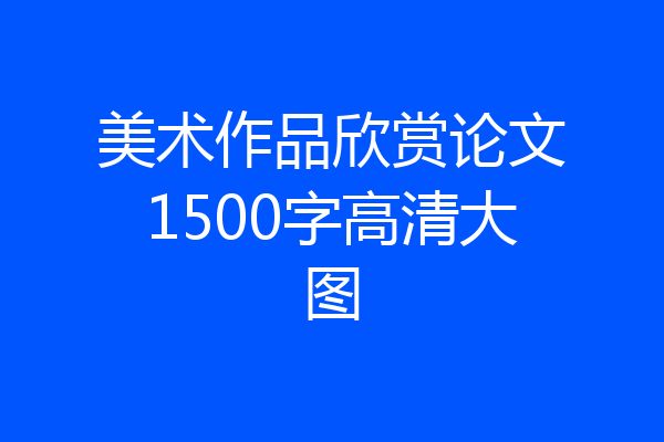 美术作品欣赏论文1500字高清大图