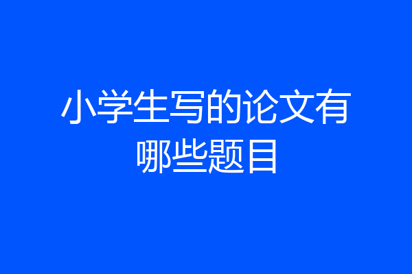 小学生写的论文有哪些题目