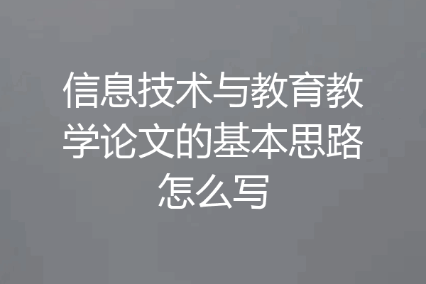 信息技术与教育教学论文的基本思路怎么写