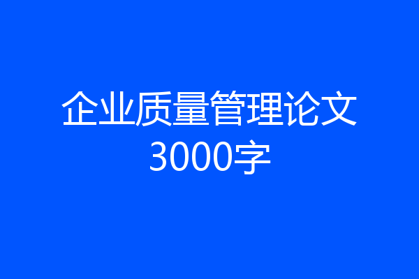 企业质量管理论文3000字