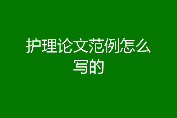 护理论文范例怎么写的