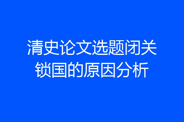 清史论文选题闭关锁国的原因分析