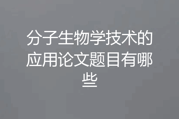 分子生物学技术的应用论文题目有哪些