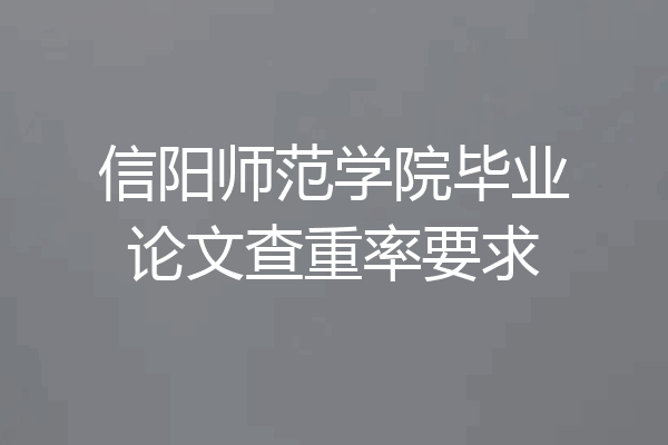 信阳师范学院毕业论文查重率要求