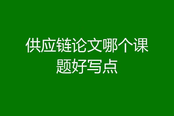 供应链论文哪个课题好写点