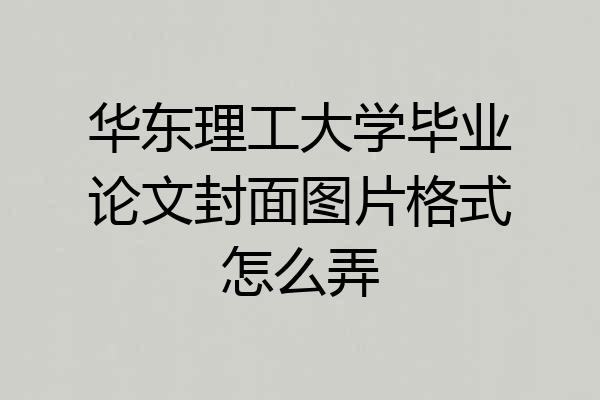 华东理工大学毕业论文封面图片格式怎么弄