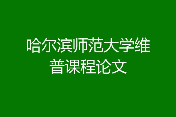 哈尔滨师范大学维普课程论文
