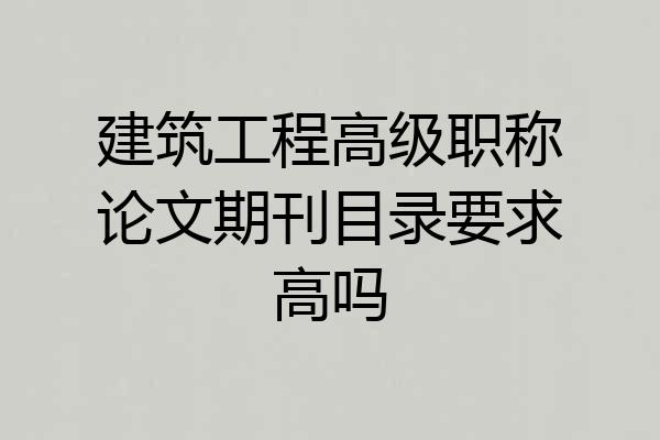 建筑工程高级职称论文期刊目录要求高吗