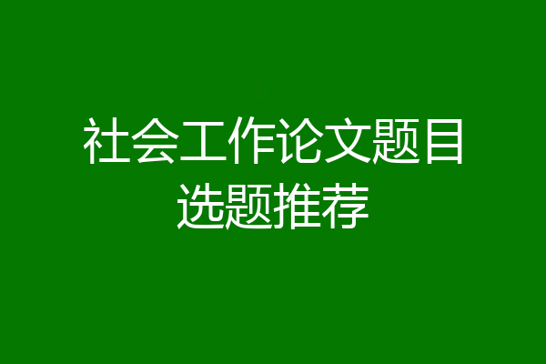 社会工作论文题目选题推荐