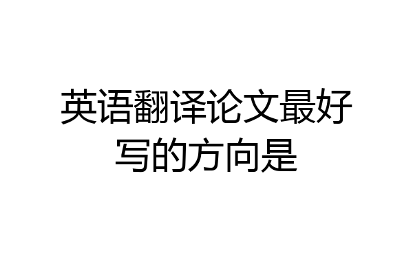 英语翻译论文最好写的方向是