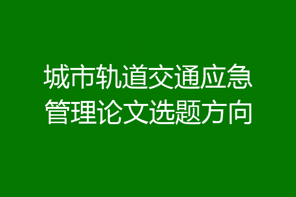 城市轨道交通应急管理论文选题方向