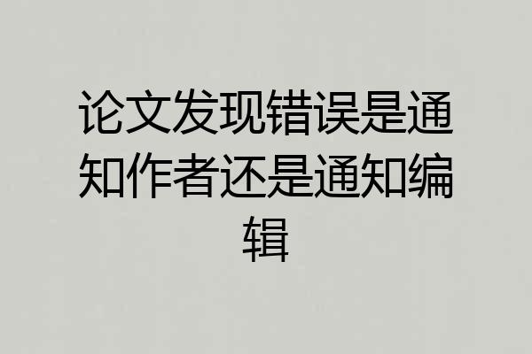 论文发现错误是通知作者还是通知编辑