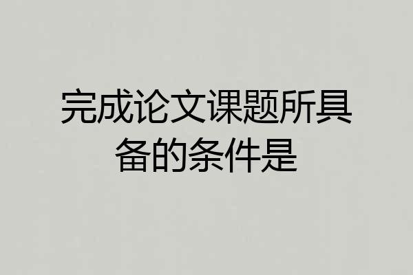 完成论文课题所具备的条件是