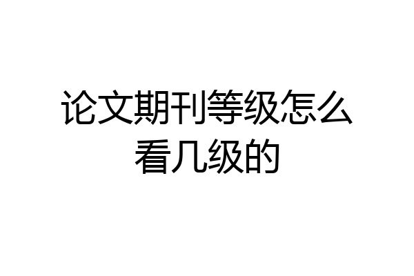 论文期刊等级怎么看几级的