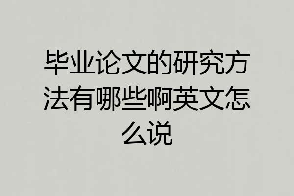 毕业论文的研究方法有哪些啊英文怎么说