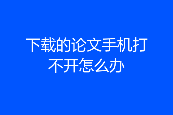 下载的论文手机打不开怎么办