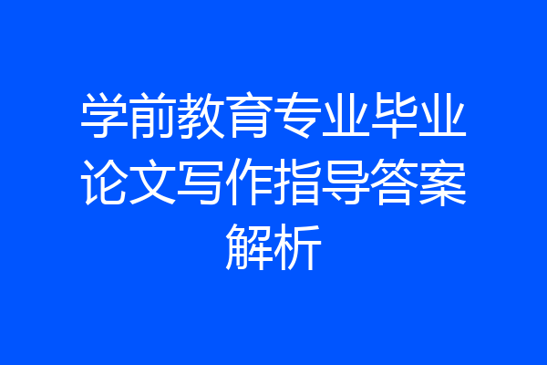 学前教育专业毕业论文写作指导答案解析