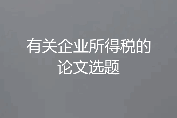 有关企业所得税的论文选题