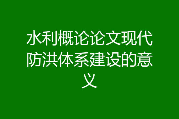 水利概论论文现代防洪体系建设的意义