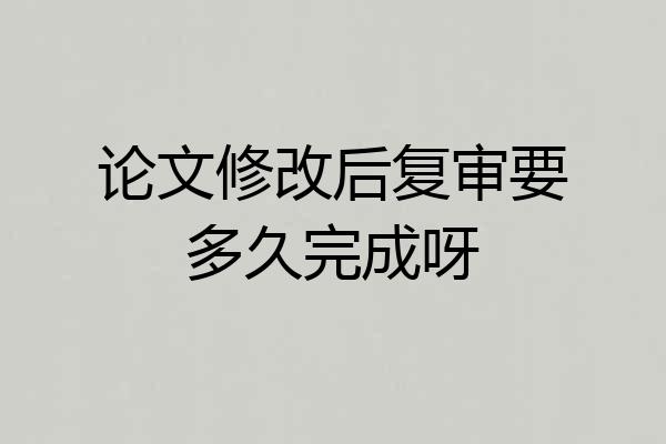 论文修改后复审要多久完成呀