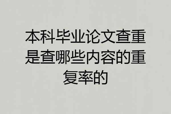 本科毕业论文查重是查哪些内容的重复率的