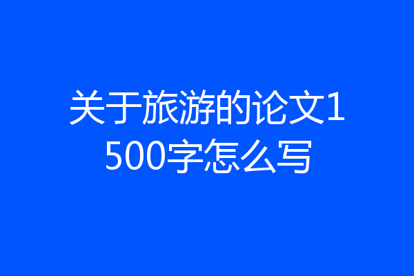关于旅游的论文1500字怎么写