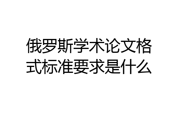 俄罗斯学术论文格式标准要求是什么
