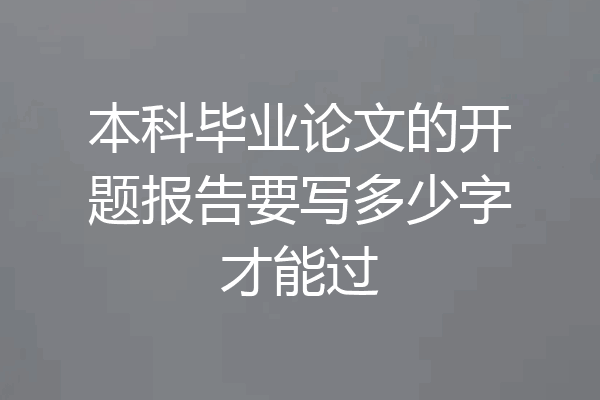 本科毕业论文的开题报告要写多少字才能过