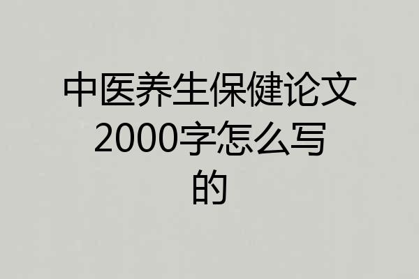 中医养生保健论文2000字怎么写的
