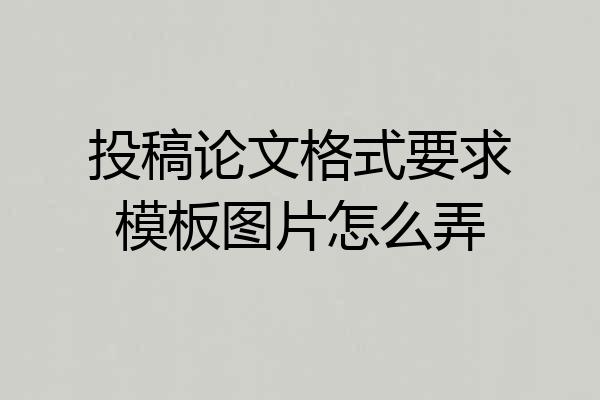 投稿论文格式要求模板图片怎么弄
