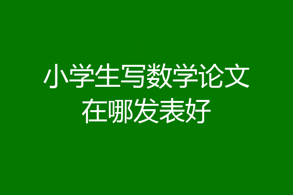 小学生写数学论文在哪发表好