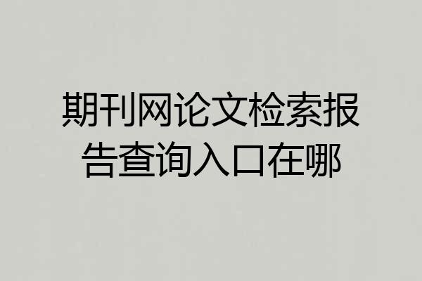 期刊网论文检索报告查询入口在哪