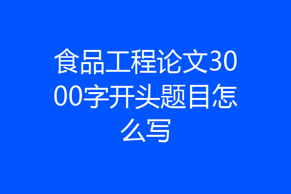 食品工程论文3000字开头题目怎么写
