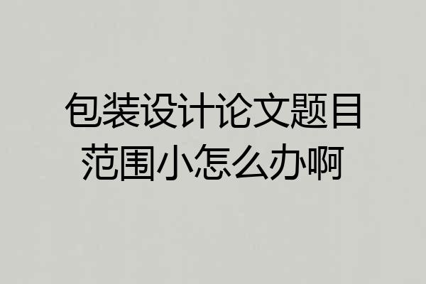 包装设计论文题目范围小怎么办啊