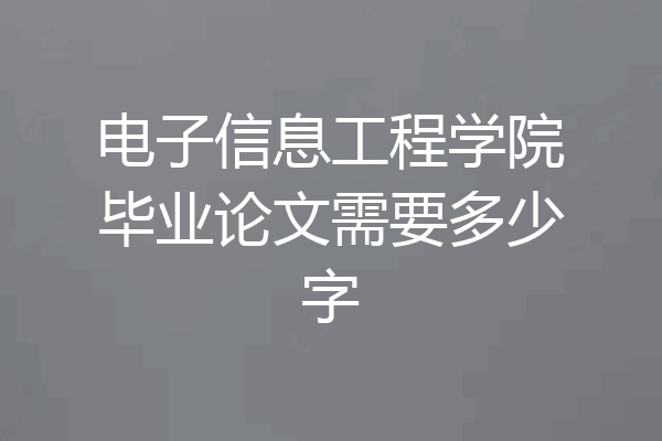 电子信息工程学院毕业论文需要多少字
