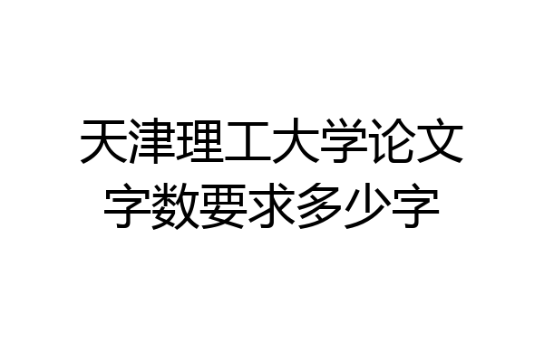 天津理工大学论文字数要求多少字