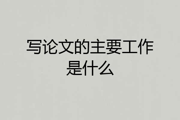 写论文的主要工作是什么