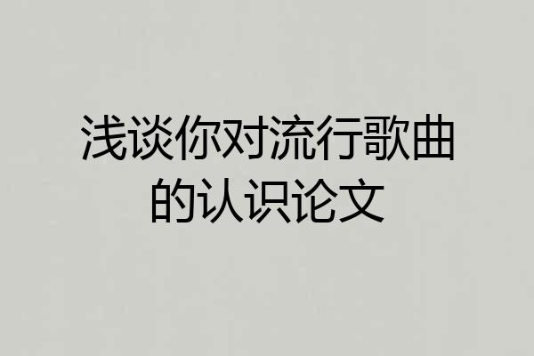 浅谈你对流行歌曲的认识论文