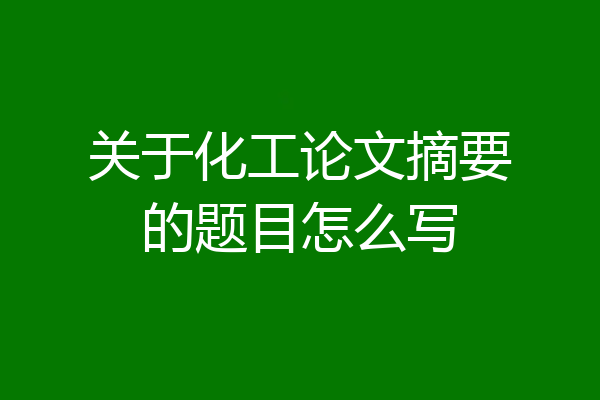 关于化工论文摘要的题目怎么写